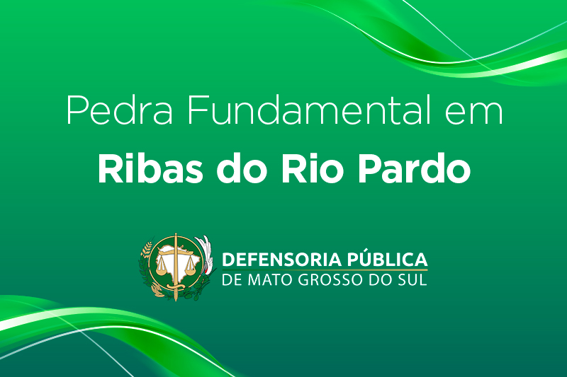 Defensoria Pública lança Pedra Fundamental em Ribas do Rio Pardo dia 23/10
